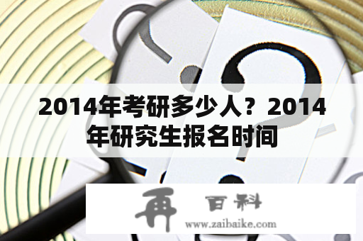 2014年考研多少人？2014年研究生报名时间