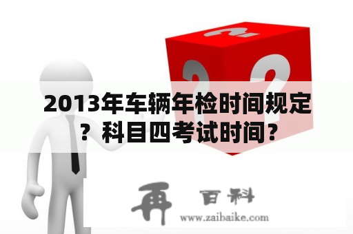 2013年车辆年检时间规定？科目四考试时间？