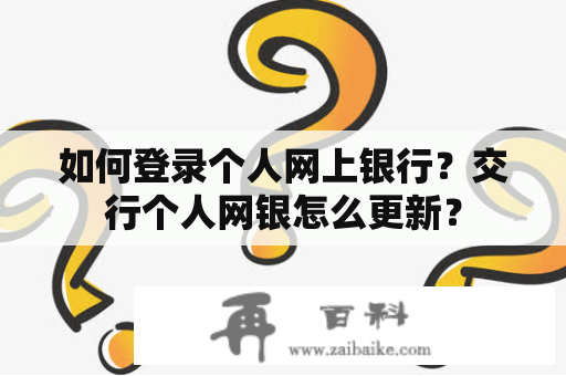 如何登录个人网上银行？交行个人网银怎么更新？