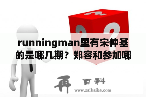 runningman里有宋仲基的是哪几期？郑容和参加哪几期running man？