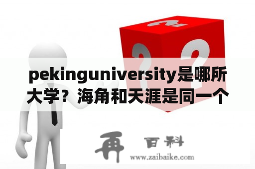 pekinguniversity是哪所大学？海角和天涯是同一个论坛吗？