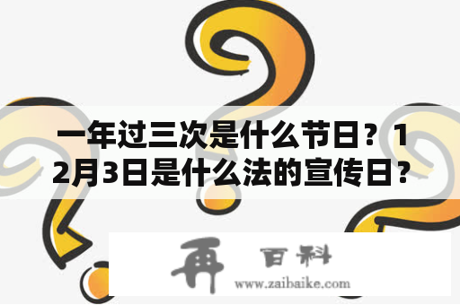 一年过三次是什么节日？12月3日是什么法的宣传日？