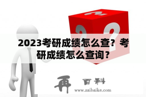 2023考研成绩怎么查？考研成绩怎么查询？