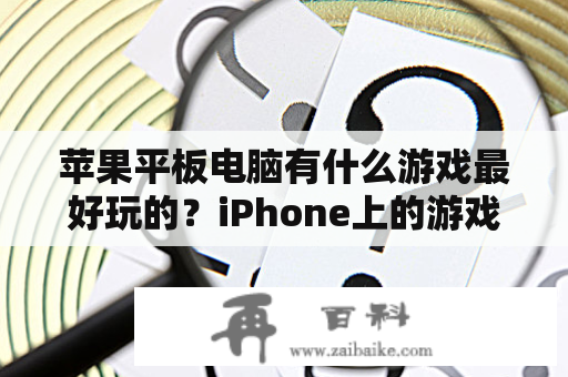 苹果平板电脑有什么游戏最好玩的？iPhone上的游戏在iPad上都能玩吗？