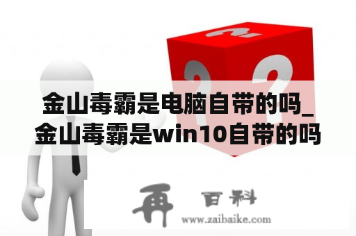 金山毒霸是电脑自带的吗_金山毒霸是win10自带的吗