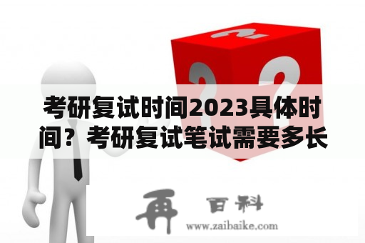 考研复试时间2023具体时间？考研复试笔试需要多长时间？