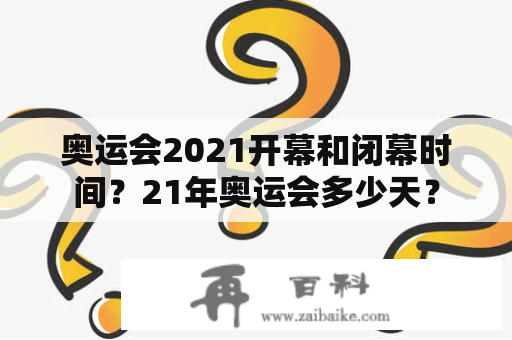 奥运会2021开幕和闭幕时间？21年奥运会多少天？