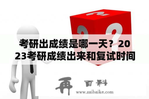 考研出成绩是哪一天？2023考研成绩出来和复试时间？