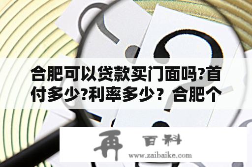 合肥可以贷款买门面吗?首付多少?利率多少？合肥个人贷款