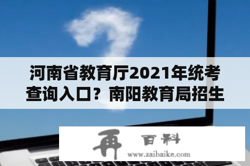 河南省教育厅2021年统考查询入口？南阳教育局招生办官网？