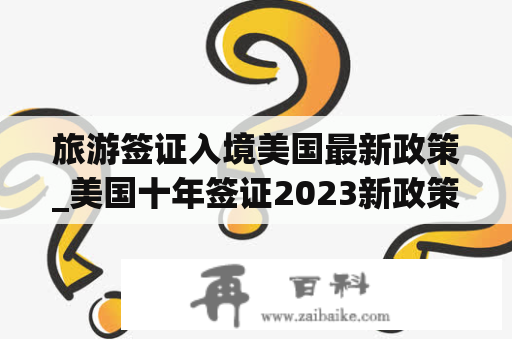 旅游签证入境美国最新政策_美国十年签证2023新政策