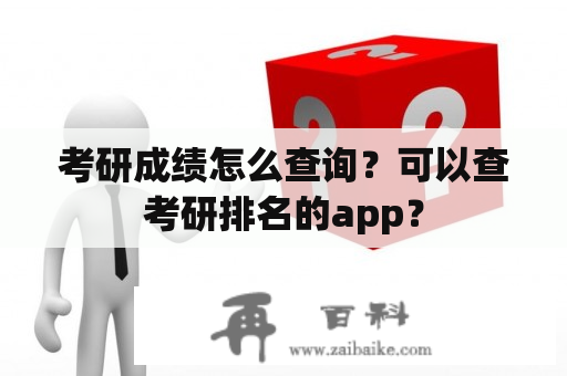 考研成绩怎么查询？可以查考研排名的app？