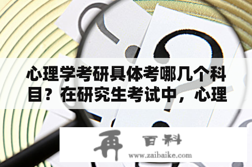 心理学考研具体考哪几个科目？在研究生考试中，心理学是属于哪一类的呀？工学，理学，还是文学？