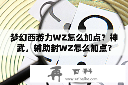 梦幻西游力WZ怎么加点？神武，辅助封WZ怎么加点？