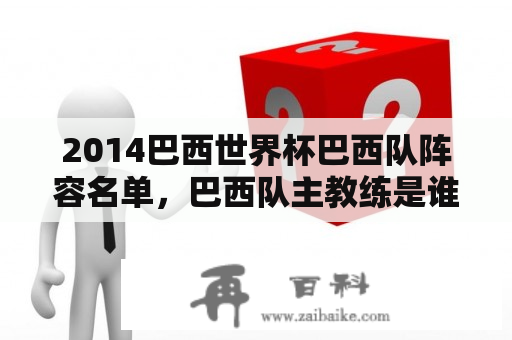 2014巴西世界杯巴西队阵容名单，巴西队主教练是谁？2014巴西世界杯法国队球员名单有哪些？