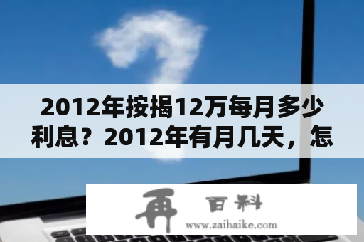 2012年按揭12万每月多少利息？2012年有月几天，怎么算？