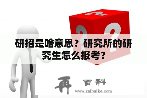 研招是啥意思？研究所的研究生怎么报考？