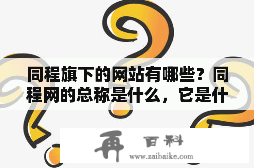 同程旗下的网站有哪些？同程网的总称是什么，它是什么性质的公司？