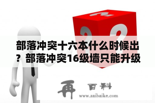 部落冲突十六本什么时候出？部落冲突16级墙只能升级200个？