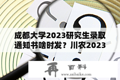 成都大学2023研究生录取通知书啥时发？川农2023研究生分数线？