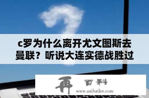 c罗为什么离开尤文图斯去曼联？听说大连实德战胜过尤文，拜仁，曼联，谁来介绍下？