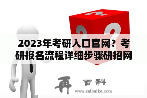 2023年考研入口官网？考研报名流程详细步骤研招网？