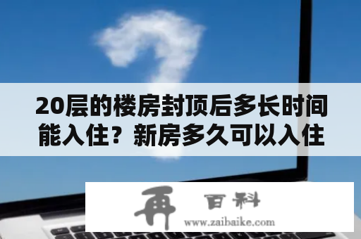 20层的楼房封顶后多长时间能入住？新房多久可以入住