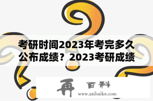 考研时间2023年考完多久公布成绩？2023考研成绩出来和复试时间？