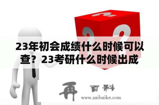 23年初会成绩什么时候可以查？23考研什么时候出成绩