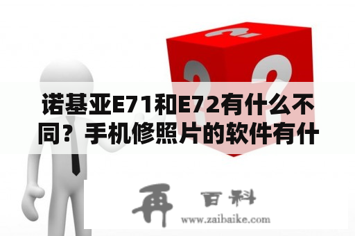 诺基亚E71和E72有什么不同？手机修照片的软件有什么，我的手机是E72并且求个下载链接？