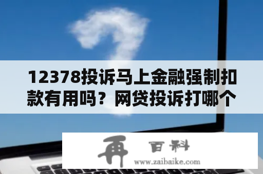 12378投诉马上金融强制扣款有用吗？网贷投诉打哪个电话最有用？