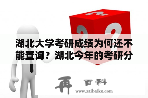 湖北大学考研成绩为何还不能查询？湖北今年的考研分数线是多少？