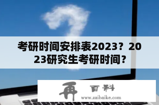 考研时间安排表2023？2023研究生考研时间？