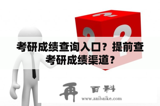 考研成绩查询入口？提前查考研成绩渠道？