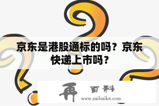 京东是港股通标的吗？京东快递上市吗？