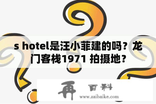 s hotel是汪小菲建的吗？龙门客栈1971 拍摄地？