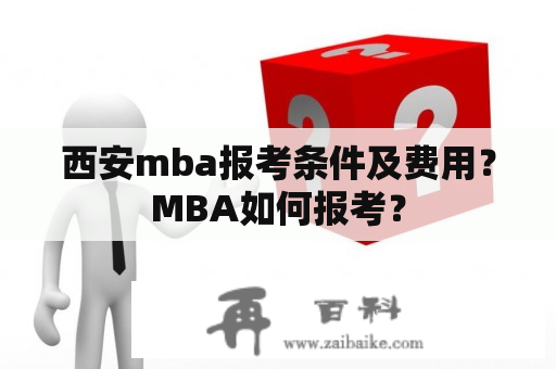 西安mba报考条件及费用？MBA如何报考？