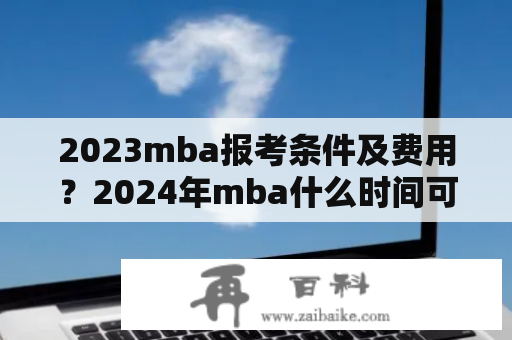 2023mba报考条件及费用？2024年mba什么时间可以报名？