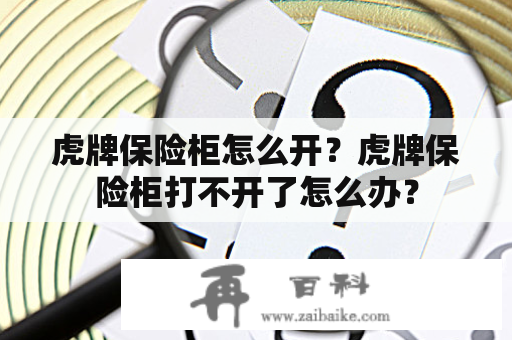 虎牌保险柜怎么开？虎牌保险柜打不开了怎么办？