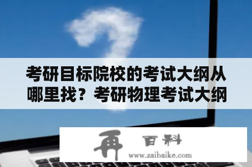 考研目标院校的考试大纲从哪里找？考研物理考试大纲和考试说明？