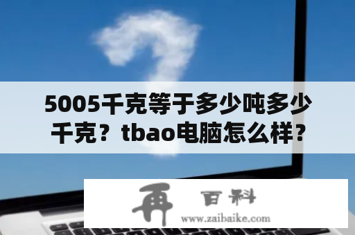 5005千克等于多少吨多少千克？tbao电脑怎么样？