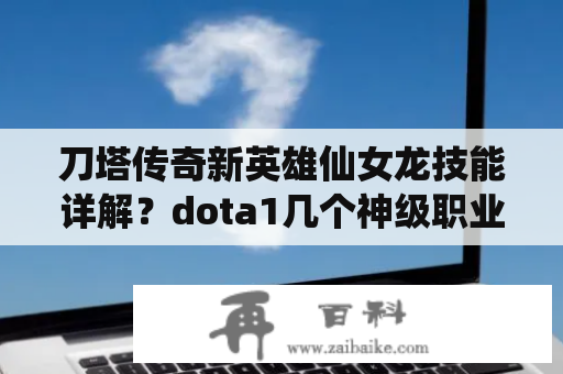 刀塔传奇新英雄仙女龙技能详解？dota1几个神级职业玩家？