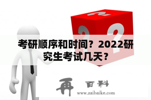 考研顺序和时间？2022研究生考试几天？