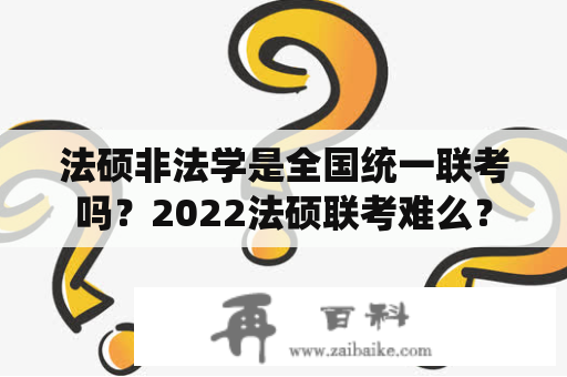 法硕非法学是全国统一联考吗？2022法硕联考难么？