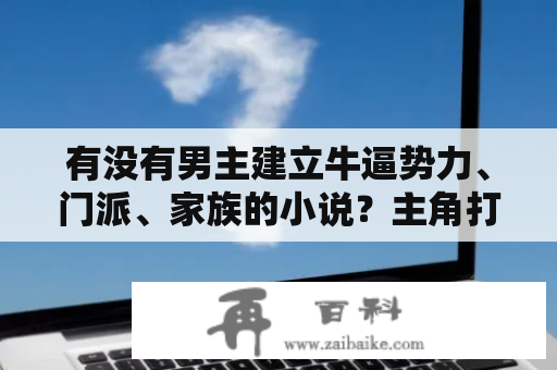 有没有男主建立牛逼势力、门派、家族的小说？主角打造自己兵器的玄幻小说？