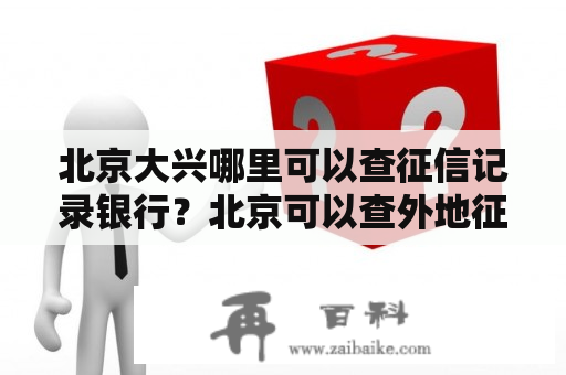 北京大兴哪里可以查征信记录银行？北京可以查外地征信吗？