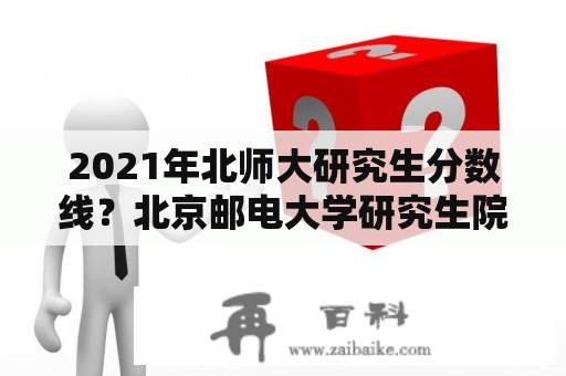 2021年北师大研究生分数线？北京邮电大学研究生院2021年招收多少分？