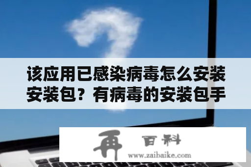 该应用已感染病毒怎么安装安装包？有病毒的安装包手机管家能扫描出来吗？