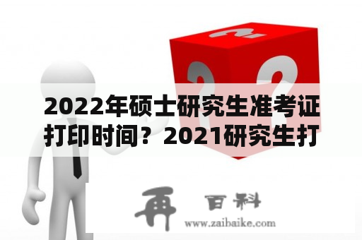 2022年硕士研究生准考证打印时间？2021研究生打印准考证是几号？