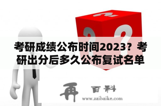 考研成绩公布时间2023？考研出分后多久公布复试名单？